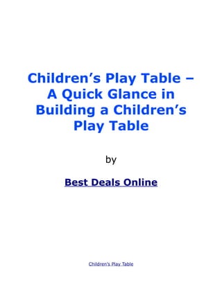 Children’s Play Table –
  A Quick Glance in
 Building a Children’s
      Play Table

                by

     Best Deals Online




         Children’s Play Table
 