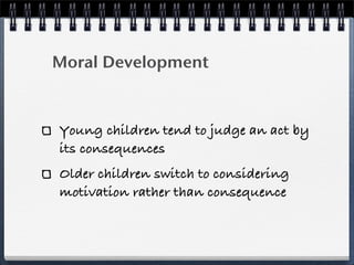 Moral Development



Young children tend to judge an act by
its consequences
Older children switch to considering
motivation rather than consequence
 