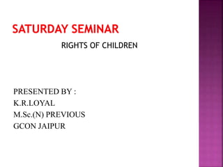 RIGHTS OF CHILDREN
PRESENTED BY :
K.R.LOYAL
M.Sc.(N) PREVIOUS
GCON JAIPUR
 