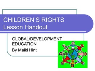 CHILDREN’S RIGHTS
Lesson Handout
GLOBAL/DEVELOPMENT
EDUCATION
By Maiki Hint
 