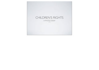 CHILDREN’S RIGHTS
A PHOTO ESSAY
By:Alisa
 