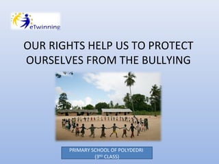 OUR RIGHTS HELP US TO PROTECT
OURSELVES FROM THE BULLYING

PRIMARY SCHOOL OF POLYDEDRI
(3RD CLASS)

 