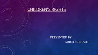 .CHILDREN’S RIGHTS
PRESENTED BY
ADISH SUBHASH
 