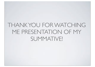 THANKYOU FOR WATCHING
ME PRESENTATION OF MY
SUMMATIVE!
 