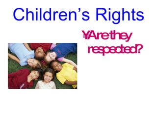 Children’s Rights <ul><li>Are they respected? </li></ul>
