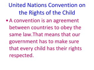 United Nations Convention on the Rights of the Child <ul><li>A convention is an agreement between countries to obey the sa...