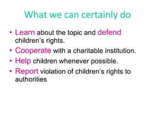What we can certainly do <ul><li>Learn  about the topic and  defend  children’s rights. </li></ul><ul><li>Cooperate  with ...