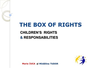 THE BOX OF RIGHTS
CHILDREN’S RIGHTS
& RESPONSABILITIES




Maria ŢUCA şi Mădălina TUDOR
 