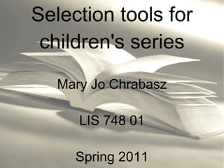Selection tools for children's series Mary Jo Chrabasz LIS 748 01 Spring 2011 