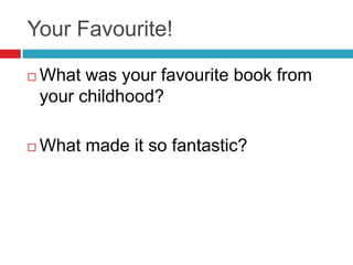 Your Favourite!

   What was your favourite book from
    your childhood?

   What made it so fantastic?
 