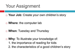 Your Assignment
   Your Job: Create your own children’s story

   Where: the computer lab

   When: Tuesday and Thursda...