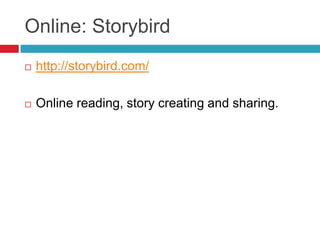 Online: Storybird
   http://storybird.com/

   Online reading, story creating and sharing.
 