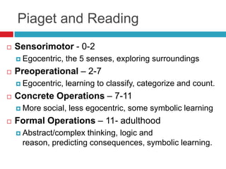 Piaget and Reading
   Sensorimotor - 0-2
     Egocentric,   the 5 senses, exploring surroundings
   Preoperational – 2-...