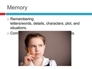 Memory
   Remembering
    letters/words, details, characters, plot, and
    situations.
   Connecting stories to own exp...