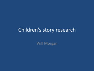 Children's story research
Will Morgan
 