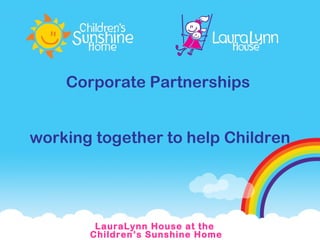 Corporate Partnerships  working together to help Children LauraLynn House at the  Children’s Sunshine Home 