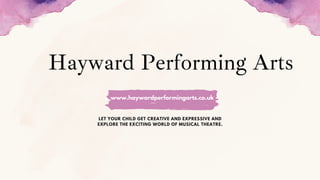 www.haywardperformingarts.co.uk
Hayward Performing Arts
LET YOUR CHILD GET CREATIVE AND EXPRESSIVE AND
EXPLORE THE EXCITING WORLD OF MUSICAL THEATRE.
 
