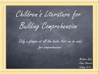 Children’s Literature for Building Comprehension Only a glimpse at all the books that can be used for comprehension!  Matthew Spite Jamie Edwards Lindsay DeFeo 