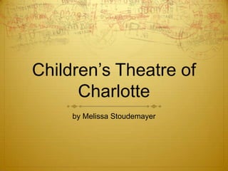 Children’s Theatre of
      Charlotte
     by Melissa Stoudemayer
 