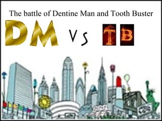 The battle of Dentine Man and Tooth Buster
 