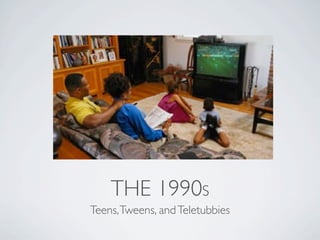 THE 1990S
Teens, Tweens, and Teletubbies
 