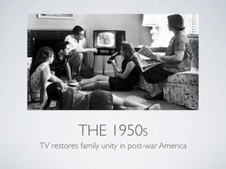 THE 1950S
TV restores family unity in post-war America
 
