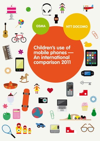 GSMA         NTT DOCOMO




Children’s use of
mobile phones —
An international
comparison 2011
 