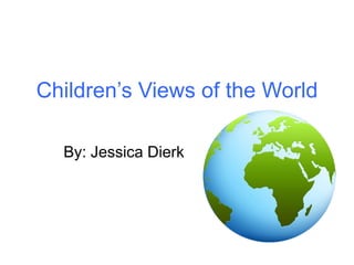 Children’s Views of the World

  By: Jessica Dierk
 