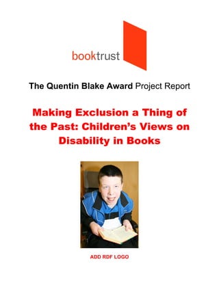The Quentin Blake Award Project Report
Making Exclusion a Thing of
the Past: Children’s Views on
Disability in Books
ADD RDF LOGO
 
