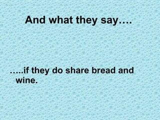 And what they say….   … ..if they do share bread and wine. 