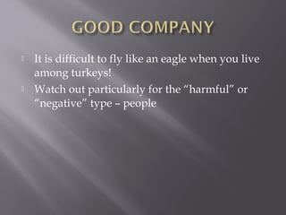    It is difficult to fly like an eagle when you live
    among turkeys!
   Watch out particularly for the “harmful” or
    “negative” type – people
 
