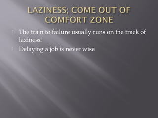   The train to failure usually runs on the track of
    laziness!
   Delaying a job is never wise
 
