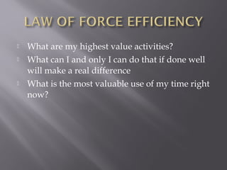    What are my highest value activities?
   What can I and only I can do that if done well
    will make a real difference
   What is the most valuable use of my time right
    now?
 