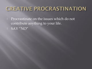    Procrastinate on the issues which do not
    contribute anything to your life.
   SAY “NO”
 