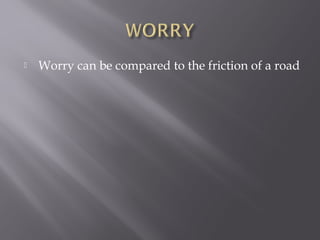    Worry can be compared to the friction of a road
 