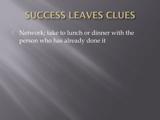    Network; take to lunch or dinner with the
    person who has already done it
 