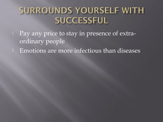    Pay any price to stay in presence of extra-
    ordinary people
   Emotions are more infectious than diseases
 