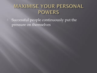    Successful people continuously put the
    pressure on themselves
 