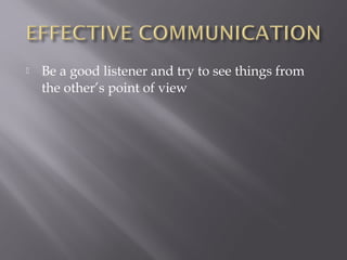    Be a good listener and try to see things from
    the other’s point of view
 