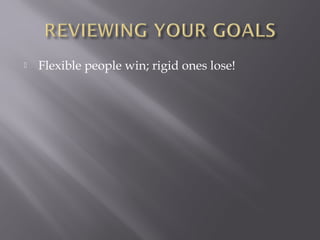    Flexible people win; rigid ones lose!
 