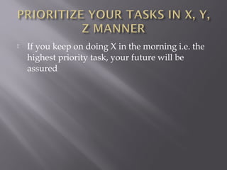    If you keep on doing X in the morning i.e. the
    highest priority task, your future will be
    assured
 