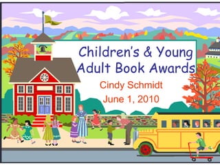 Children’s & Young Adult Book Awards Cindy Schmidt June 1, 2010 