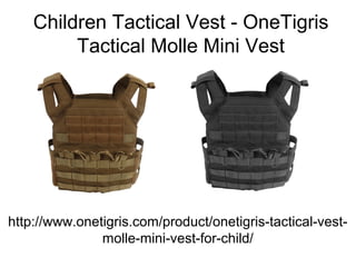 Children Tactical Vest - OneTigris
Tactical Molle Mini Vest
http://www.onetigris.com/product/onetigris-tactical-vest-
molle-mini-vest-for-child/
 