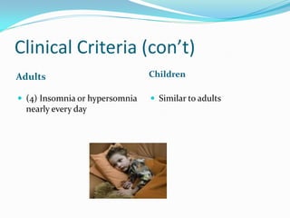 Clinical Criteria (con’t)
Adults                          Children

 (4) Insomnia or hypersomnia    Similar to adults
  ...