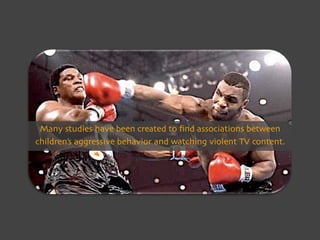 Many studies have been created to ﬁnd associations between 
children’s aggressive behavior and watching violent TV content.
 