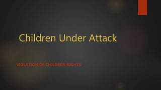 Children Under Attack
VIOLATION OF CHILDREN RIGHTS
 