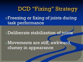 Freezing or fixing of joints during
task performance
Deliberate stabilization of joints
Movements are stiff, awkward,
clumsy in appearance
 