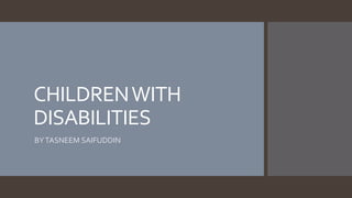 CHILDRENWITH
DISABILITIES
BYTASNEEM SAIFUDDIN
 