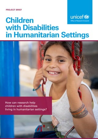 PROJECT BRIEF
Children
with Disabilities
in Humanitarian Settings
How can research help
children with disabilities
living in humanitarian settings?
©
UNICEF/UN0251359/Herwig
 