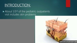 INTRODUCTION:
 About 1/3rd of the pediatric outpatients
visit includes skin problems
 